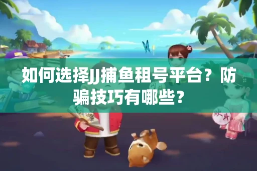 如何选择JJ捕鱼租号平台？防骗技巧有哪些？