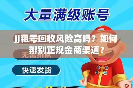 JJ租号回收风险高吗？如何辨别正规金商渠道？